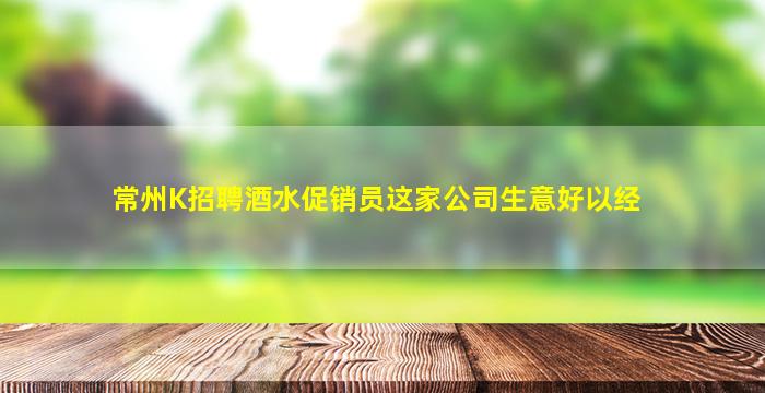 常州K招聘酒水促销员这家公司生意好以经